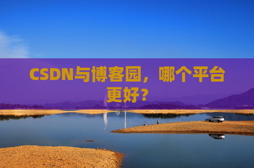 CSDN与博客园，哪个平台更好？
