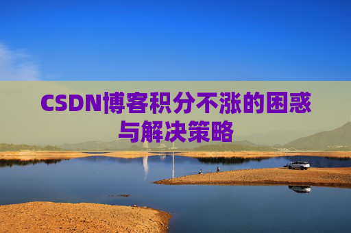 CSDN博客积分不涨的困惑与解决策略