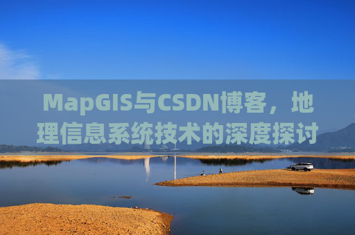 MapGIS与CSDN博客，地理信息系统技术的深度探讨