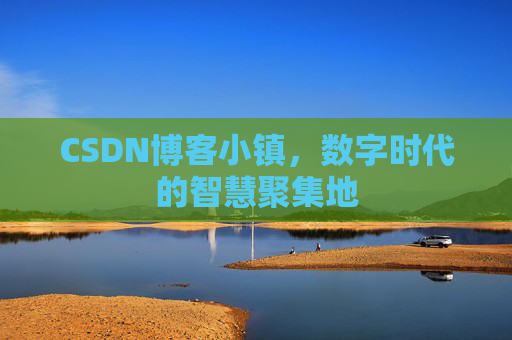CSDN博客小镇，数字时代的智慧聚集地