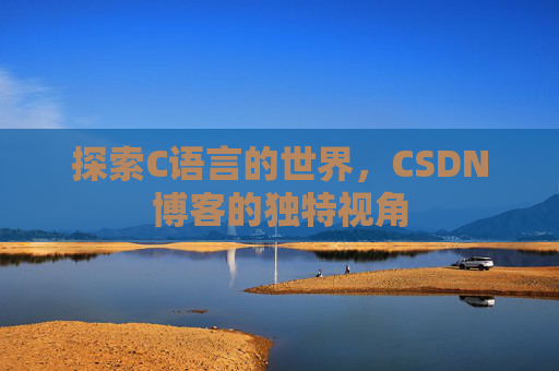 探索C语言的世界，CSDN博客的独特视角